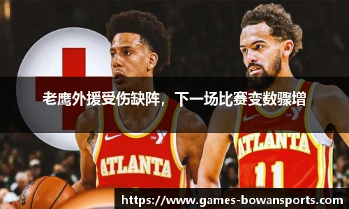 老鹰外援受伤缺阵,下一场比赛变数骤增