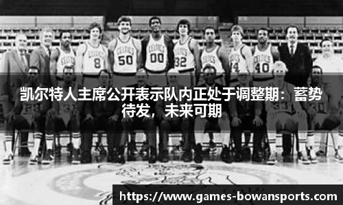 凯尔特人主席公开表示队内正处于调整期:蓄势待发,未来可期