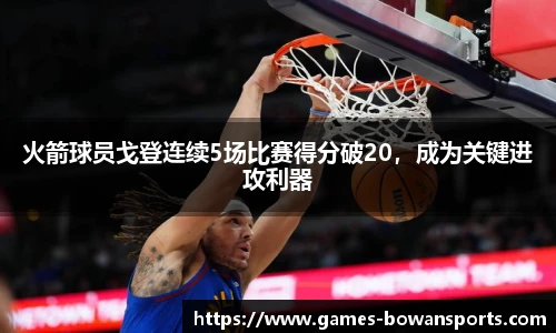 火箭球员戈登连续5场比赛得分破20,成为关键进攻利器
