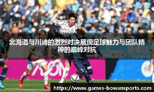 北海道与川崎的激烈对决展现足球魅力与团队精神的巅峰对抗
