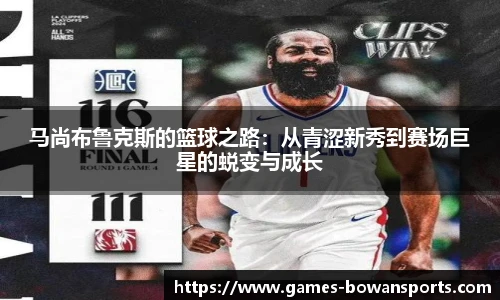 马尚布鲁克斯的篮球之路:从青涩新秀到赛场巨星的蜕变与成长