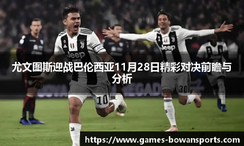 尤文图斯迎战巴伦西亚11月28日精彩对决前瞻与分析