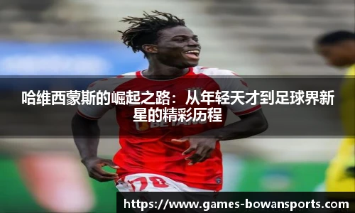 哈维西蒙斯的崛起之路：从年轻天才到足球界新星的精彩历程