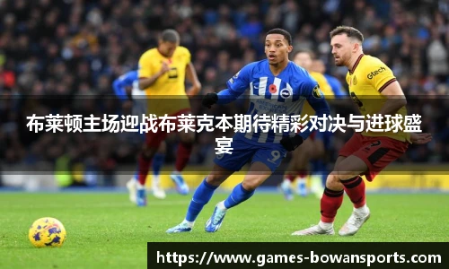 布莱顿主场迎战布莱克本期待精彩对决与进球盛宴